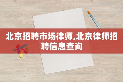 北京招聘市場律師,北京律師招聘信息查詢