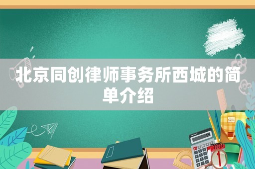 北京同創(chuàng)律師事務(wù)所西城的簡(jiǎn)單介紹