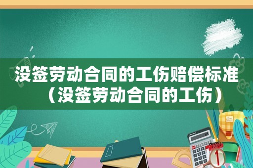 沒簽勞動合同的工傷賠償標(biāo)準(zhǔn)（沒簽勞動合同的工傷）