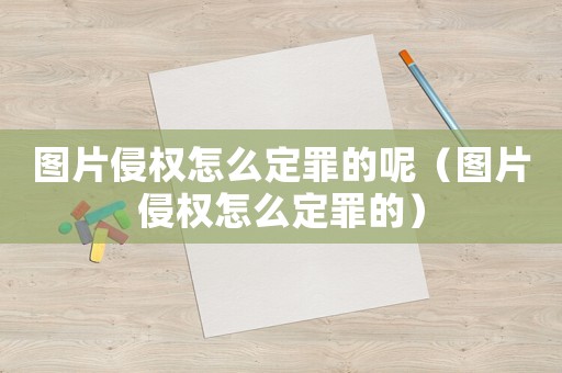 圖片侵權(quán)怎么定罪的呢（圖片侵權(quán)怎么定罪的）