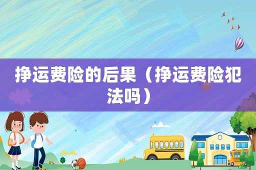 掙運費險的后果（掙運費險犯法嗎）