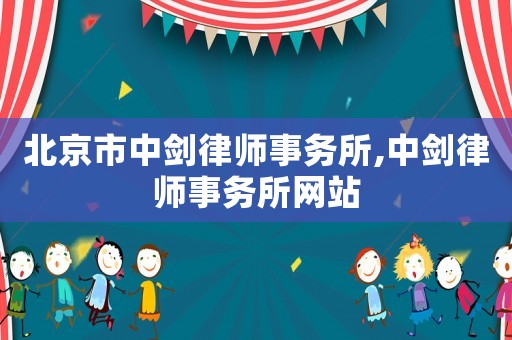 北京市中劍律師事務(wù)所,中劍律師事務(wù)所網(wǎng)站