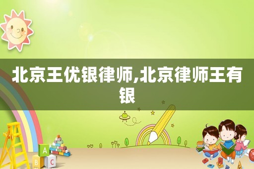北京王優(yōu)銀律師,北京律師王有銀
