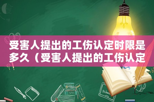 受害人提出的工傷認(rèn)定時(shí)限是多久（受害人提出的工傷認(rèn)定時(shí)限是）