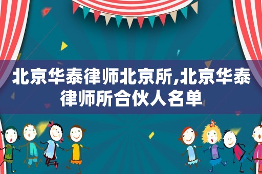 北京華泰律師北京所,北京華泰律師所合伙人名單