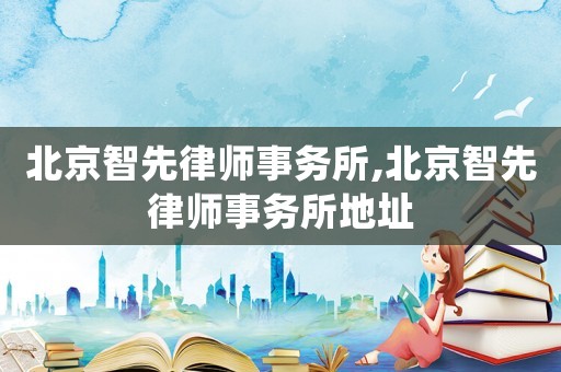 北京智先律師事務(wù)所,北京智先律師事務(wù)所地址