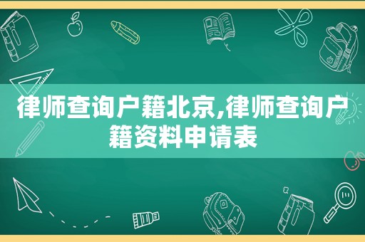 律師查詢戶籍北京,律師查詢戶籍資料申請(qǐng)表