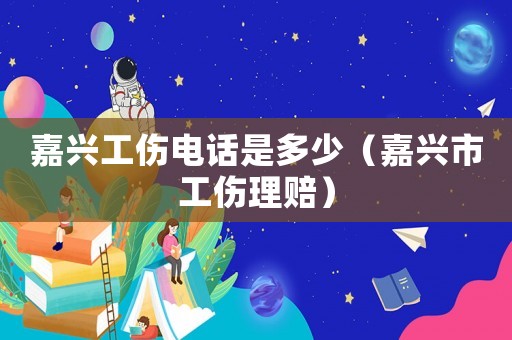 嘉興工傷電話是多少（嘉興市工傷理賠）