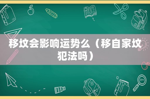 移墳會(huì)影響運(yùn)勢(shì)么（移自家墳犯法嗎）