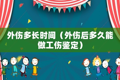 外傷多長(zhǎng)時(shí)間（外傷后多久能做工傷鑒定）
