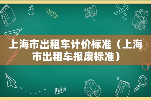 上海市出租車計(jì)價(jià)標(biāo)準(zhǔn)（上海市出租車報(bào)廢標(biāo)準(zhǔn)）