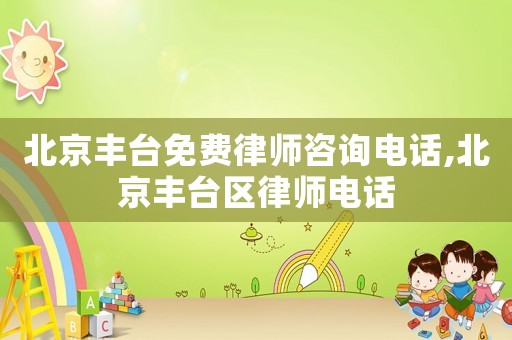 北京豐臺(tái)免費(fèi)律師咨詢(xún)電話(huà),北京豐臺(tái)區(qū)律師電話(huà)