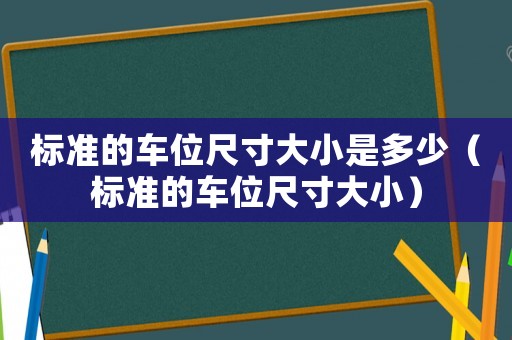標(biāo)準(zhǔn)的車位尺寸大小是多少（標(biāo)準(zhǔn)的車位尺寸大小）