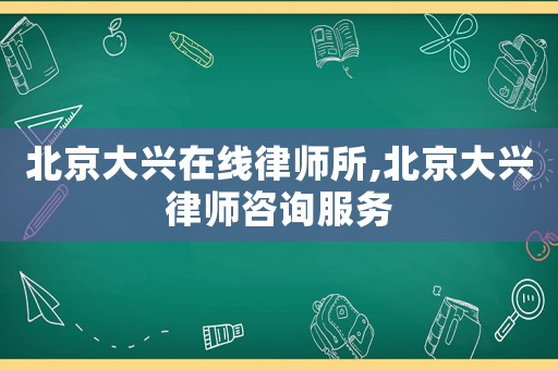 北京大興在線律師所,北京大興律師咨詢服務(wù)