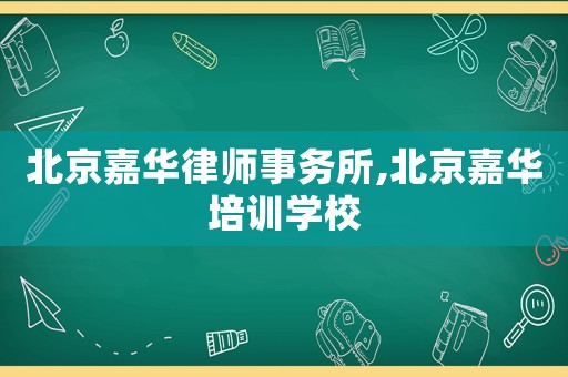北京嘉華律師事務(wù)所,北京嘉華培訓(xùn)學(xué)校