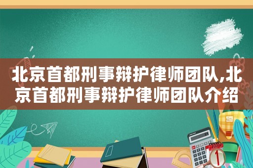 北京首都刑事辯護(hù)律師團隊,北京首都刑事辯護(hù)律師團隊介紹