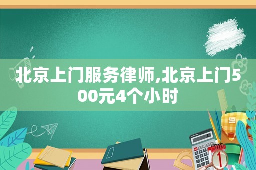 北京上門(mén)服務(wù)律師,北京上門(mén)500元4個(gè)小時(shí)