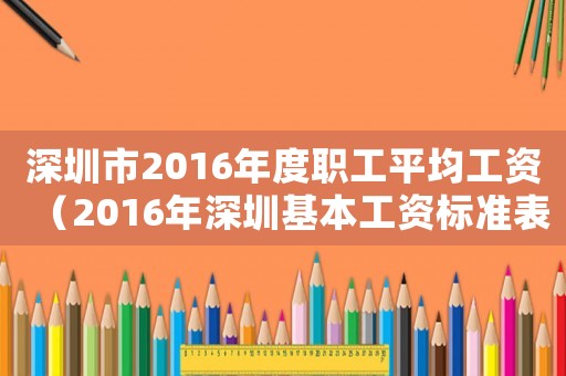深圳市2016年度職工平均工資（2016年深圳基本工資標(biāo)準(zhǔn)表）