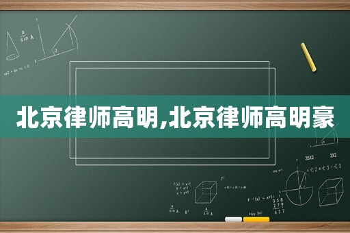 北京律師高明,北京律師高明豪