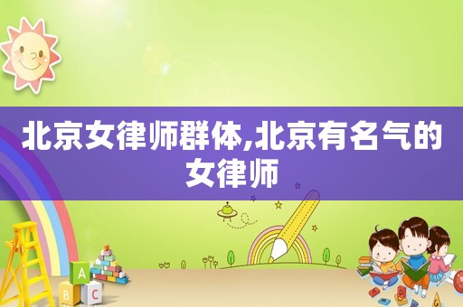 北京女律師群體,北京有名氣的女律師