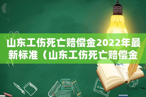山東工傷死亡賠償金2022年最新標準（山東工傷死亡賠償金）
