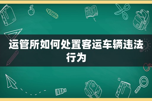 運管所如何處置客運車輛違法行為