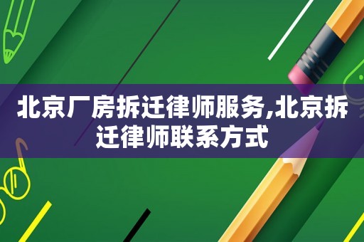 北京廠房拆遷律師服務(wù),北京拆遷律師聯(lián)系方式