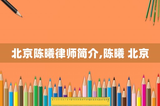 北京陳曦律師簡(jiǎn)介,陳曦 北京