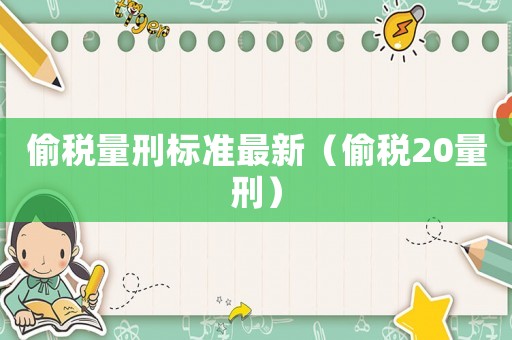 偷稅量刑標(biāo)準(zhǔn)最新（偷稅20量刑）