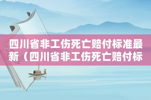 四川省非工傷死亡賠付標(biāo)準(zhǔn)最新（四川省非工傷死亡賠付標(biāo)準(zhǔn)）