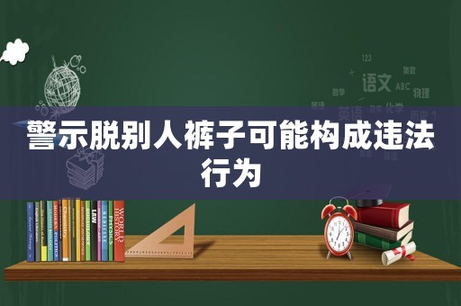 警示脫別人褲子可能構(gòu)成違法行為