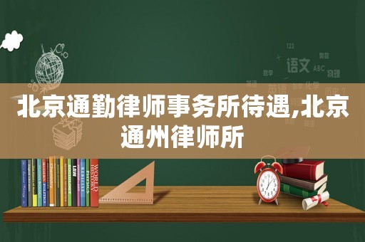 北京通勤律師事務所待遇,北京通州律師所