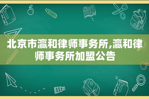 北京市瀛和律師事務(wù)所,瀛和律師事務(wù)所加盟公告