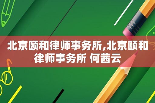 北京頤和律師事務(wù)所,北京頤和律師事務(wù)所 何茜云