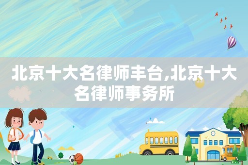 北京十大名律師豐臺,北京十大名律師事務(wù)所