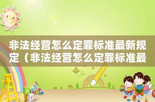 非法經(jīng)營(yíng)怎么定罪標(biāo)準(zhǔn)最新規(guī)定（非法經(jīng)營(yíng)怎么定罪標(biāo)準(zhǔn)最新）