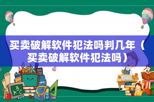 買賣破解軟件犯法嗎判幾年（買賣破解軟件犯法嗎）
