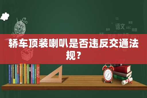 轎車頂裝喇叭是否違反交通法規(guī)？