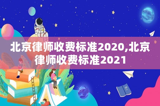 北京律師收費(fèi)標(biāo)準(zhǔn)2020,北京律師收費(fèi)標(biāo)準(zhǔn)2021