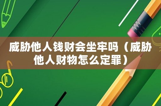 威脅他人錢(qián)財(cái)會(huì)坐牢嗎（威脅他人財(cái)物怎么定罪）