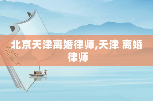 北京天津離婚律師,天津 離婚 律師