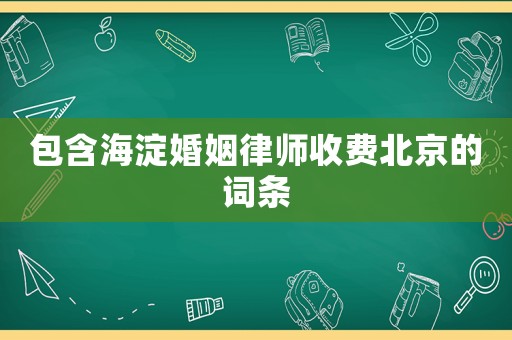 包含海淀婚姻律師收費(fèi)北京的詞條