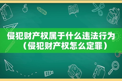 侵犯財產(chǎn)權屬于什么違法行為（侵犯財產(chǎn)權怎么定罪）