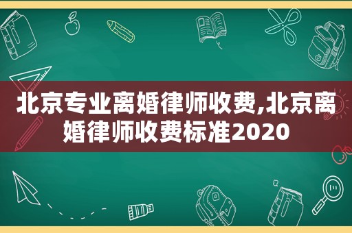 北京專業(yè)離婚律師收費,北京離婚律師收費標準2020