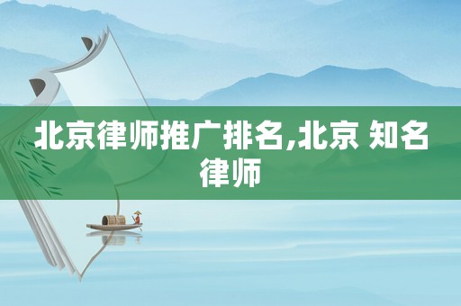 北京律師推廣排名,北京 知名律師