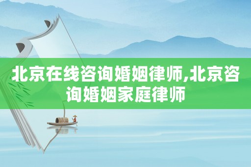 北京在線(xiàn)咨詢(xún)婚姻律師,北京咨詢(xún)婚姻家庭律師