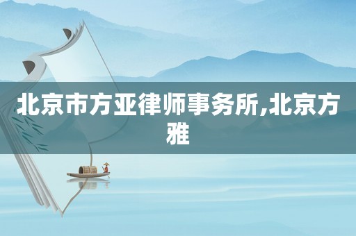 北京市方亞律師事務(wù)所,北京方雅