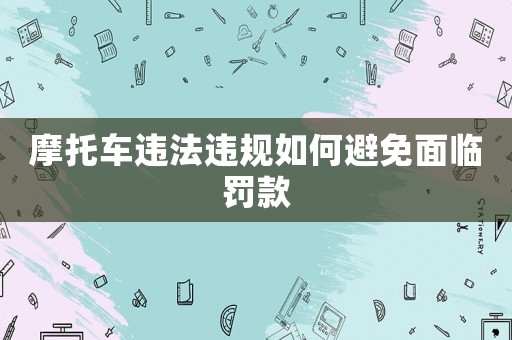 摩托車違法違規(guī)如何避免面臨罰款