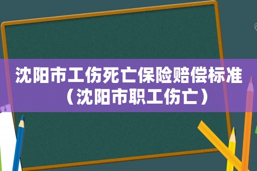 沈陽市工傷死亡保險賠償標(biāo)準(zhǔn)（沈陽市職工傷亡）