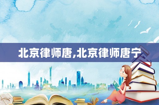 北京律師唐,北京律師唐寧